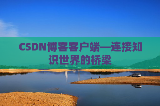 CSDN博客客户端—连接知识世界的桥梁